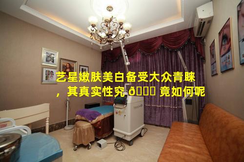 艺星嫩肤美白备受大众青睐，其真实性究 💐 竟如何呢